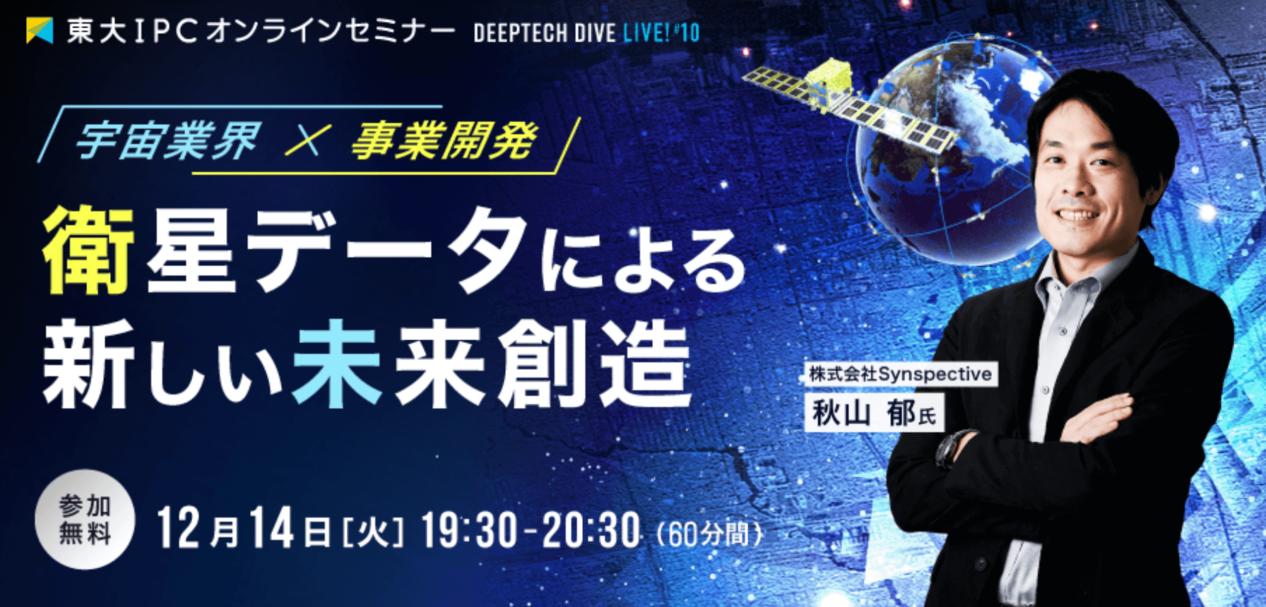 東大IPC無料オンラインセミナー DEEP TECH DIVE Live! #10 衛星データによる新しい未来創造